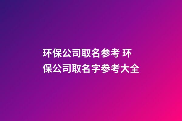 环保公司取名参考 环保公司取名字参考大全-第1张-公司起名-玄机派